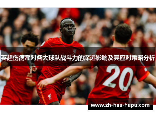 英超伤病潮对各大球队战斗力的深远影响及其应对策略分析