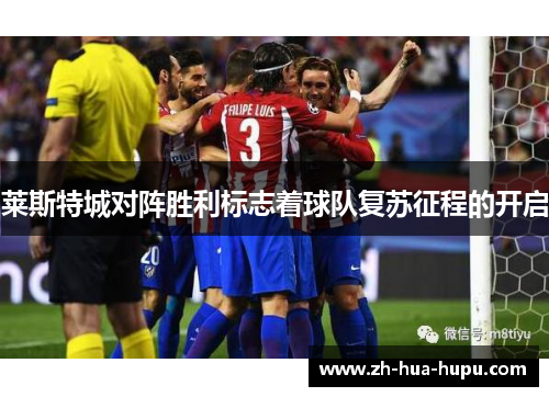 莱斯特城对阵胜利标志着球队复苏征程的开启 莱斯特城对阵胜利标志着球队复苏征程的开启