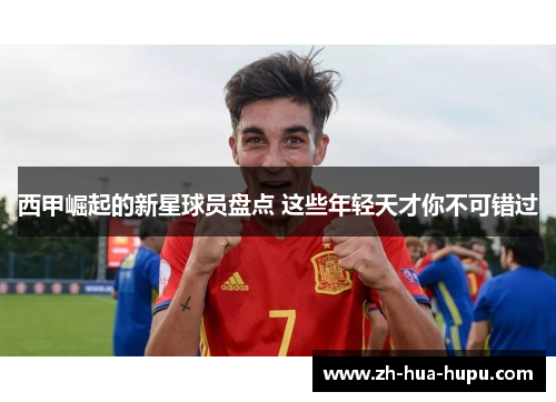西甲崛起的新星球员盘点 这些年轻天才你不可错过