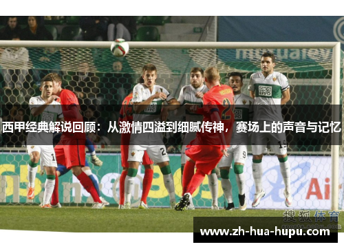 西甲经典解说回顾：从激情四溢到细腻传神，赛场上的声音与记忆