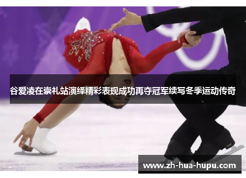 谷爱凌在崇礼站演绎精彩表现成功再夺冠军续写冬季运动传奇