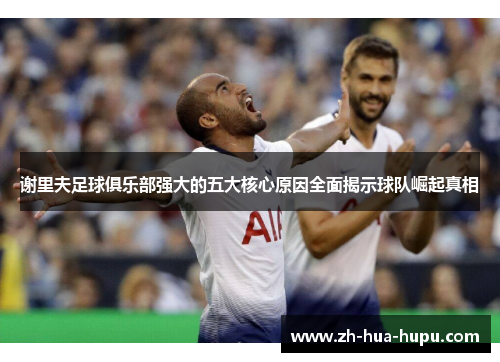 谢里夫足球俱乐部强大的五大核心原因全面揭示球队崛起真相