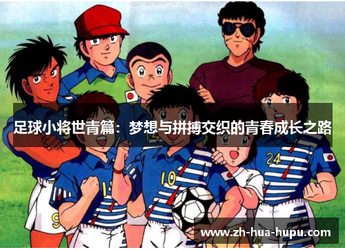 足球小将世青篇:梦想与拼搏交织的青春成长之路 足球小将世青篇:梦想与拼搏交织的青春成长之路