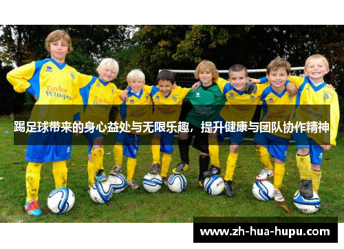 踢足球带来的身心益处与无限乐趣，提升健康与团队协作精神
