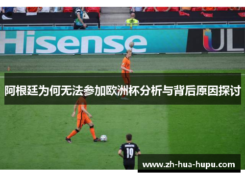 阿根廷为何无法参加欧洲杯分析与背后原因探讨