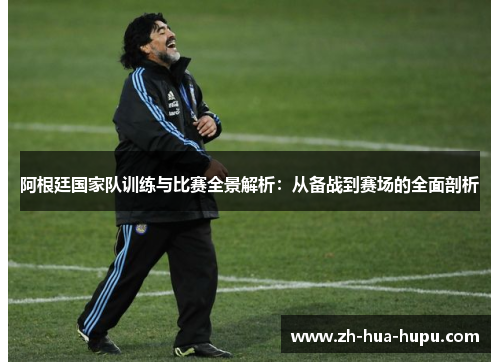 阿根廷国家队训练与比赛全景解析：从备战到赛场的全面剖析