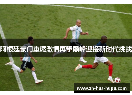 阿根廷豪门重燃激情再攀巅峰迎接新时代挑战