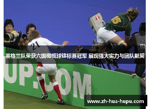 英格兰队荣获六国橄榄球锦标赛冠军 展现强大实力与团队默契