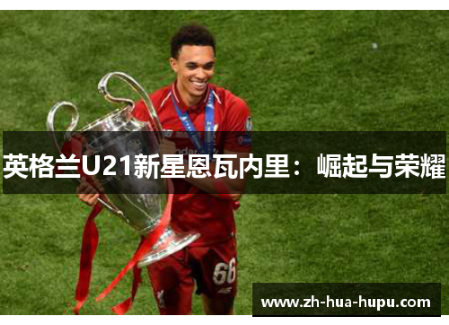 英格兰U21新星恩瓦内里：崛起与荣耀