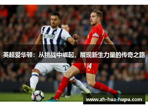 英超爱华顿：从挑战中崛起，展现新生力量的传奇之路