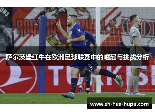 萨尔茨堡红牛在欧洲足球联赛中的崛起与挑战分析