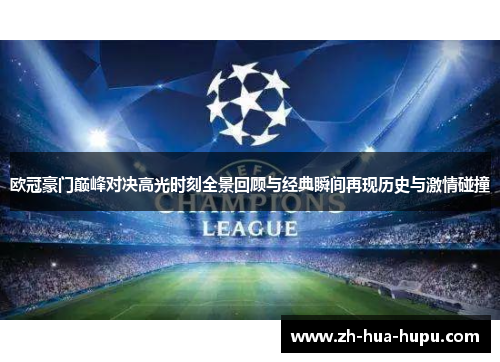 欧冠豪门巅峰对决高光时刻全景回顾与经典瞬间再现历史与激情碰撞