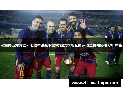 聚焦梅西对阵巴萨世俱杯赛场状态与竞技表现全面评估走势与影响分析展望