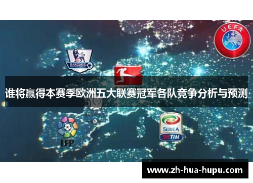 谁将赢得本赛季欧洲五大联赛冠军各队竞争分析与预测 谁将赢得本赛季欧洲五大联赛冠军各队竞争分析与预测