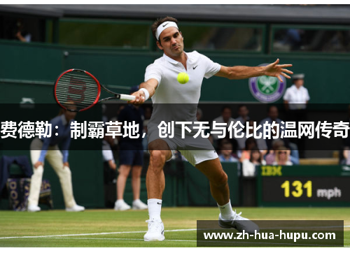 费德勒:制霸草地,创下无与伦比的温网传奇 费德勒:制霸草地,创下无与伦比的温网传奇