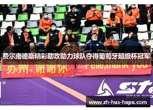 费尔南德斯精彩助攻助力球队夺得葡萄牙超级杯冠军 费尔南德斯精彩助攻助力球队夺得葡萄牙超级杯冠军