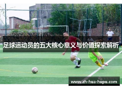足球运动员的五大核心意义与价值探索解析 足球运动员的五大核心意义与价值探索解析