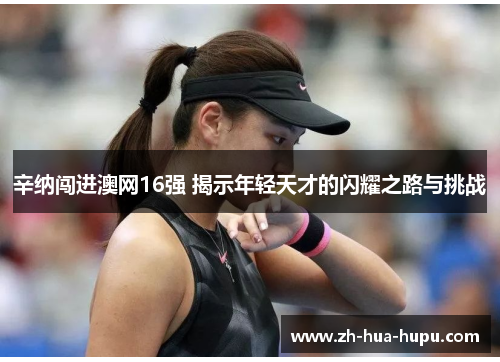 辛纳闯进澳网16强 揭示年轻天才的闪耀之路与挑战 辛纳闯进澳网16强 揭示年轻天才的闪耀之路与挑战