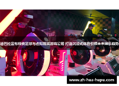 迪巴拉宣布投资足球与虚拟现实游戏公司 打造沉浸式体验引领未来娱乐趋势