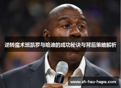 逆转魔术班凯罗与哈迪的成功秘诀与背后策略解析 逆转魔术班凯罗与哈迪的成功秘诀与背后策略解析
