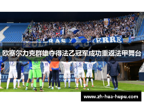 欧塞尔力克群雄夺得法乙冠军成功重返法甲舞台