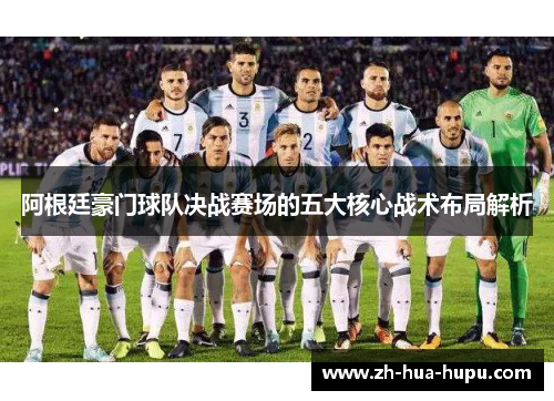 阿根廷豪门球队决战赛场的五大核心战术布局解析 阿根廷豪门球队决战赛场的五大核心战术布局解析