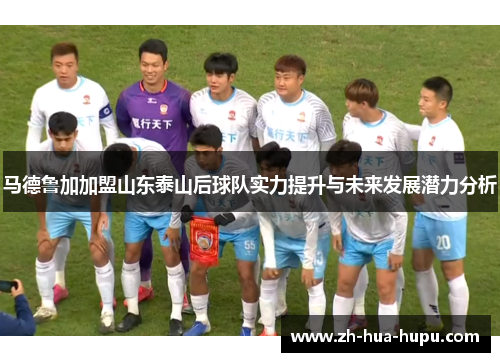 马德鲁加加盟山东泰山后球队实力提升与未来发展潜力分析