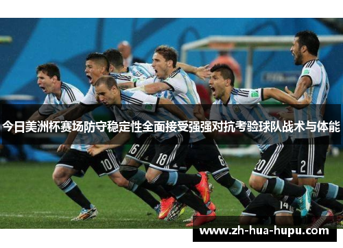 今日美洲杯赛场防守稳定性全面接受强强对抗考验球队战术与体能