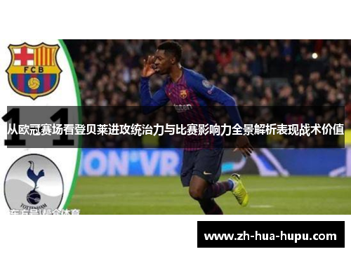 从欧冠赛场看登贝莱进攻统治力与比赛影响力全景解析表现战术价值