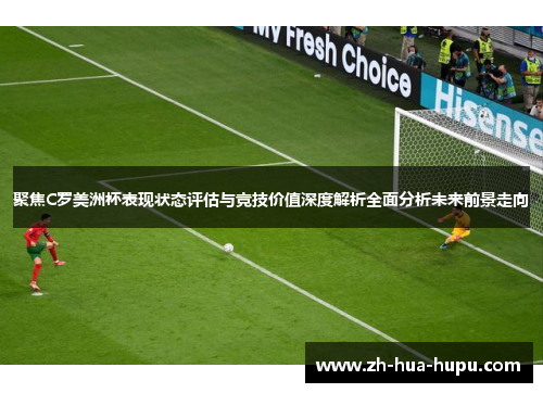 聚焦C罗美洲杯表现状态评估与竞技价值深度解析全面分析未来前景走向
