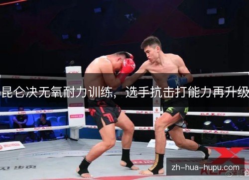 昆仑决无氧耐力训练,选手抗击打能力再升级 昆仑决无氧耐力训练,选手抗击打能力再升级
