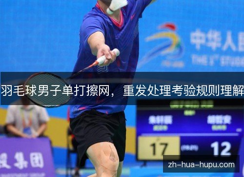 羽毛球男子单打擦网,重发处理考验规则理解 羽毛球男子单打擦网,重发处理考验规则理解