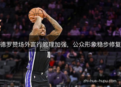 德罗赞场外言行管理加强，公众形象稳步修复