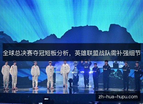 全球总决赛夺冠短板分析,英雄联盟战队需补强细节 全球总决赛夺冠短板分析,英雄联盟战队需补强细节